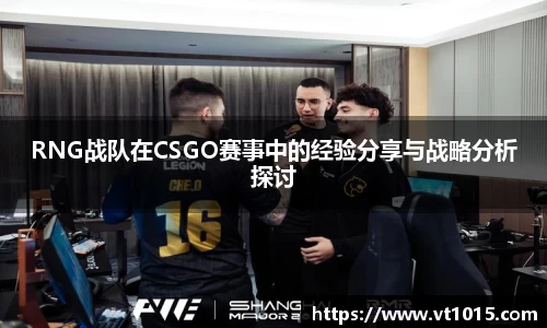 RNG战队在CSGO赛事中的经验分享与战略分析探讨