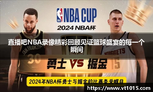 直播吧NBA录像精彩回顾见证篮球盛宴的每一个瞬间