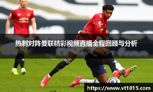 热刺对阵曼联精彩视频直播全程回顾与分析