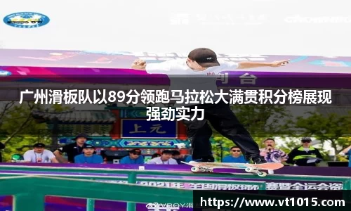 广州滑板队以89分领跑马拉松大满贯积分榜展现强劲实力