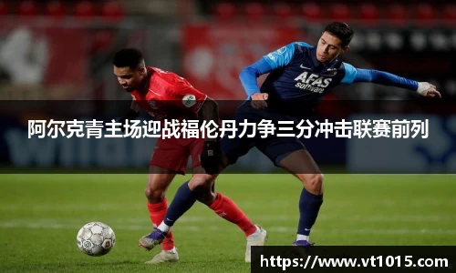 阿尔克青主场迎战福伦丹力争三分冲击联赛前列
