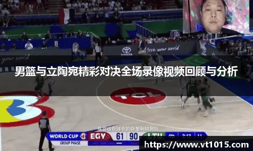 男篮与立陶宛精彩对决全场录像视频回顾与分析