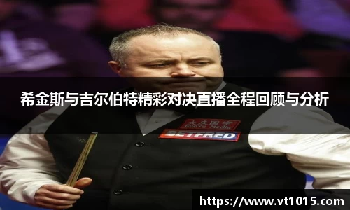 希金斯与吉尔伯特精彩对决直播全程回顾与分析