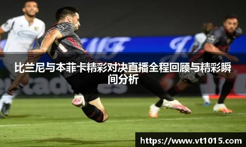 比兰尼与本菲卡精彩对决直播全程回顾与精彩瞬间分析