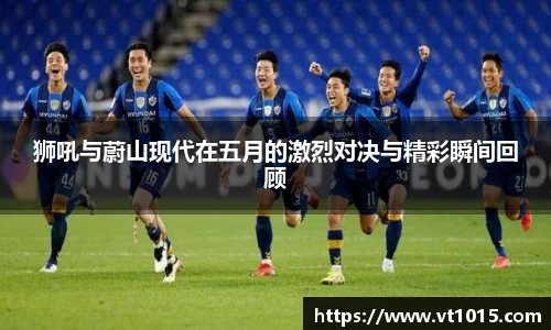 狮吼与蔚山现代在五月的激烈对决与精彩瞬间回顾