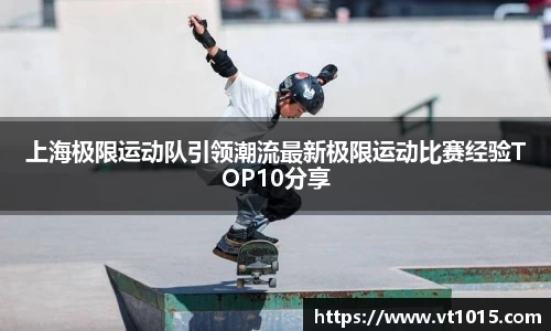 上海极限运动队引领潮流最新极限运动比赛经验TOP10分享