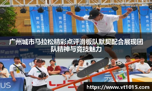 广州城市马拉松精彩点评滑板队默契配合展现团队精神与竞技魅力